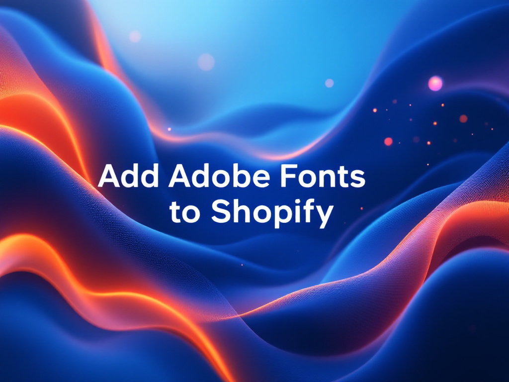 How to Add Adobe Fonts to Your Shopify Store: Step-by-Step Guide (2025)